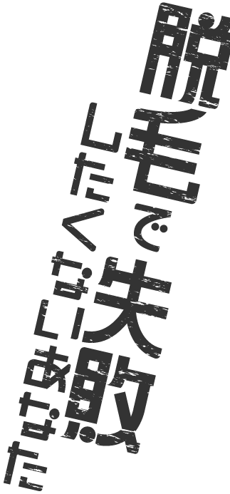 脱毛で失敗したくないあなた
